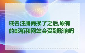 域名注册商换了之后,原有的邮箱和网站会受到影响吗