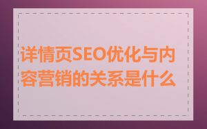 详情页SEO优化与内容营销的关系是什么
