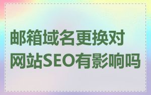邮箱域名更换对网站SEO有影响吗