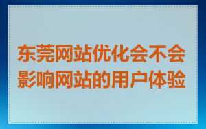 东莞网站优化会不会影响网站的用户体验