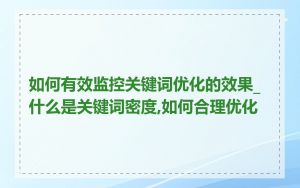 如何有效监控关键词优化的效果_什么是关键词密度,如何合理优化