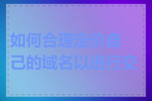 如何合理定价自己的域名以进行交易