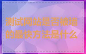 测试网站是否被墙的最快方法是什么