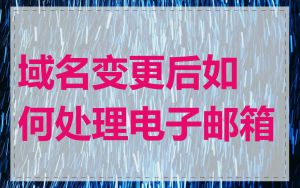 域名变更后如何处理电子邮箱