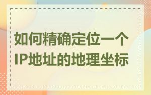 如何精确定位一个IP地址的地理坐标