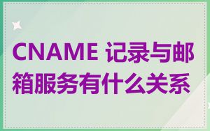 CNAME 记录与邮箱服务有什么关系