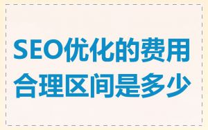 SEO优化的费用合理区间是多少