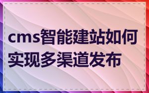cms智能建站如何实现多渠道发布