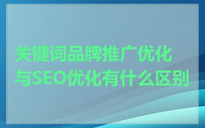 关键词品牌推广优化与SEO优化有什么区别