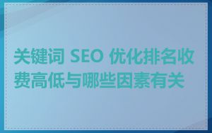 关键词 SEO 优化排名收费高低与哪些因素有关