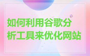 如何利用谷歌分析工具来优化网站