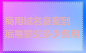 商用域名备案到底需要交多少费用