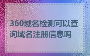 360域名检测可以查询域名注册信息吗