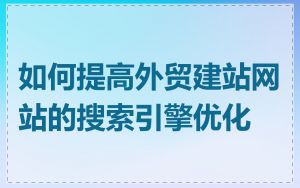 如何提高外贸建站网站的搜索引擎优化