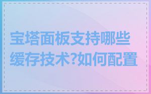 宝塔面板支持哪些缓存技术?如何配置