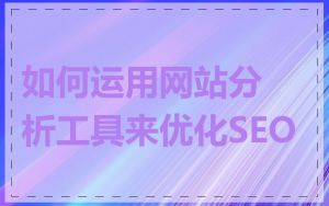 如何运用网站分析工具来优化SEO