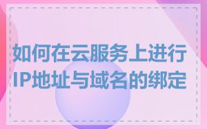 如何在云服务上进行IP地址与域名的绑定