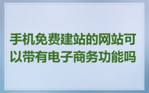 手机免费建站的网站可以带有电子商务功能吗