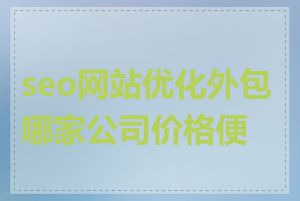 seo网站优化外包哪家公司价格便宜