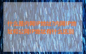 什么是内网IP地址?内网IP地址和公网IP地址有什么区别