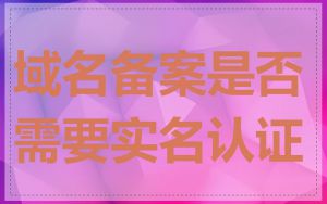 域名备案是否需要实名认证