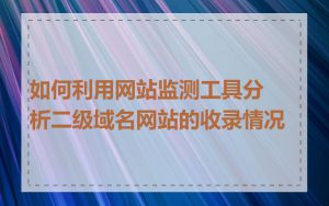 如何利用网站监测工具分析二级域名网站的收录情况