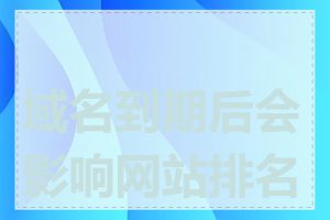 域名到期后会影响网站排名吗