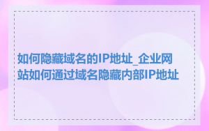 如何隐藏域名的IP地址_企业网站如何通过域名隐藏内部IP地址