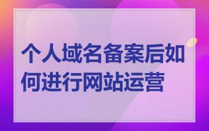 个人域名备案后如何进行网站运营