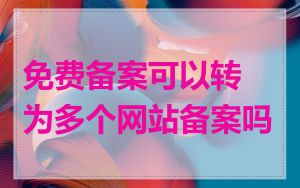 免费备案可以转为多个网站备案吗