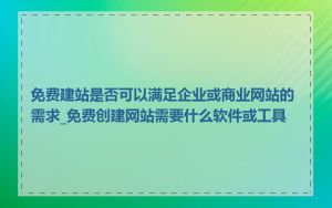 免费建站是否可以满足企业或商业网站的需求_免费创建网站需要什么软件或工具