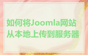 如何将Joomla网站从本地上传到服务器