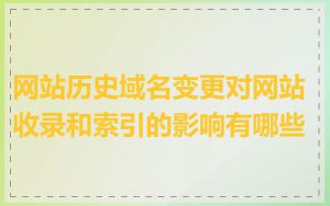 网站历史域名变更对网站收录和索引的影响有哪些