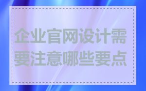 企业官网设计需要注意哪些要点