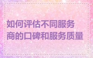 如何评估不同服务商的口碑和服务质量
