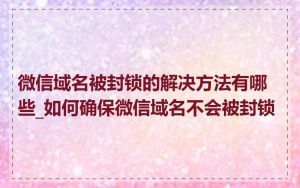 微信域名被封锁的解决方法有哪些_如何确保微信域名不会被封锁