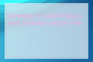 如何使用第三方工具进行IP地址ping测试_如何批量ping测试多个IP地址