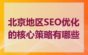 北京地区SEO优化的核心策略有哪些