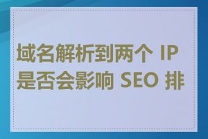 域名解析到两个 IP 是否会影响 SEO 排名
