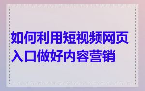 如何利用短视频网页入口做好内容营销