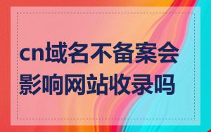cn域名不备案会影响网站收录吗