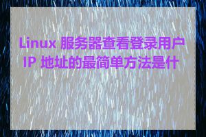 Linux 服务器查看登录用户 IP 地址的最简单方法是什么