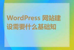WordPress 网站建设需要什么基础知识