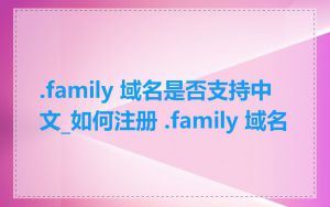 .family 域名是否支持中文_如何注册 .family 域名