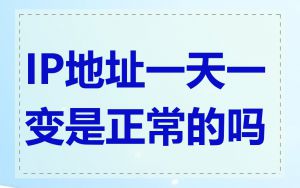 IP地址一天一变是正常的吗