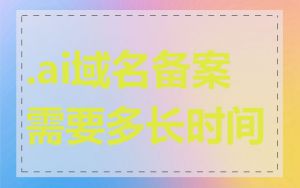 .ai域名备案需要多长时间