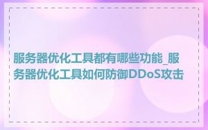 服务器优化工具都有哪些功能_服务器优化工具如何防御DDoS攻击