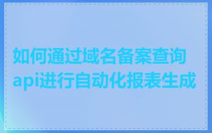 如何通过域名备案查询api进行自动化报表生成
