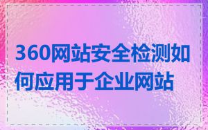 360网站安全检测如何应用于企业网站