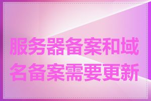 服务器备案和域名备案需要更新吗